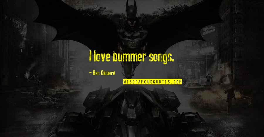 Culpabilidad En Quotes By Ben Gibbard: I love bummer songs. Culpabilidad En Quotes By Ben Gibbard: I love bummer songs.