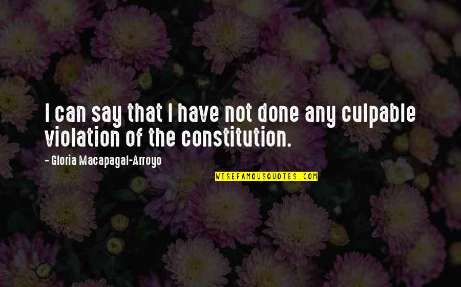 Culpable O Quotes By Gloria Macapagal-Arroyo: I can say that I have not done Culpable O Quotes By Gloria Macapagal-Arroyo: I can say that I have not done