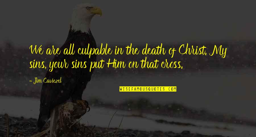 Culpable O Quotes By Jim Caviezel: We are all culpable in the death of Culpable O Quotes By Jim Caviezel: We are all culpable in the death of
