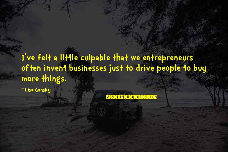Culpable O Quotes By Lisa Gansky: I've felt a little culpable that we entrepreneurs Culpable O Quotes By Lisa Gansky: I've felt a little culpable that we entrepreneurs