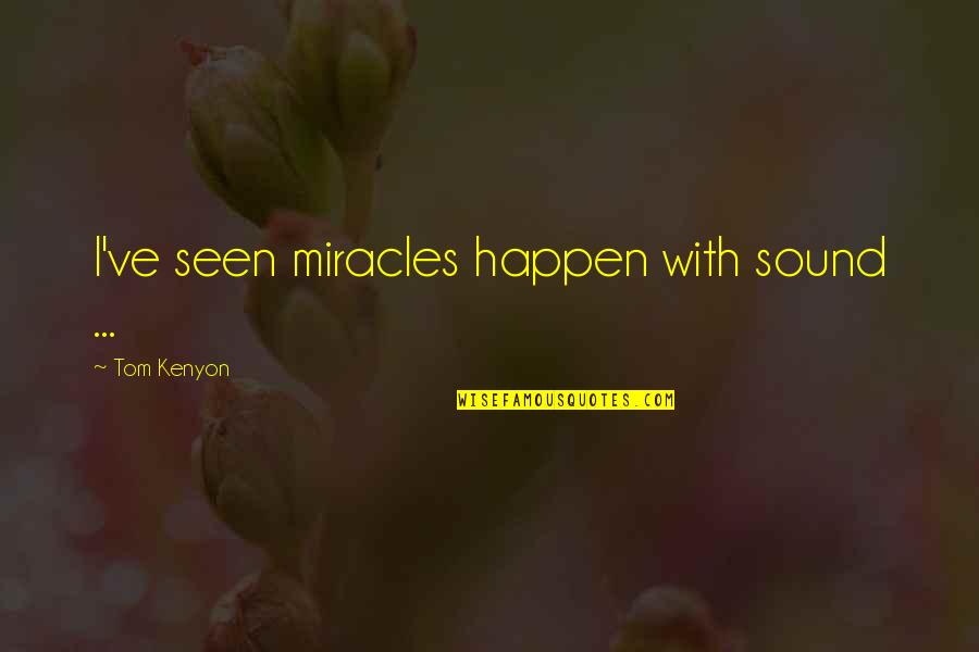 Culpable O Quotes By Tom Kenyon: I've seen miracles happen with sound ...