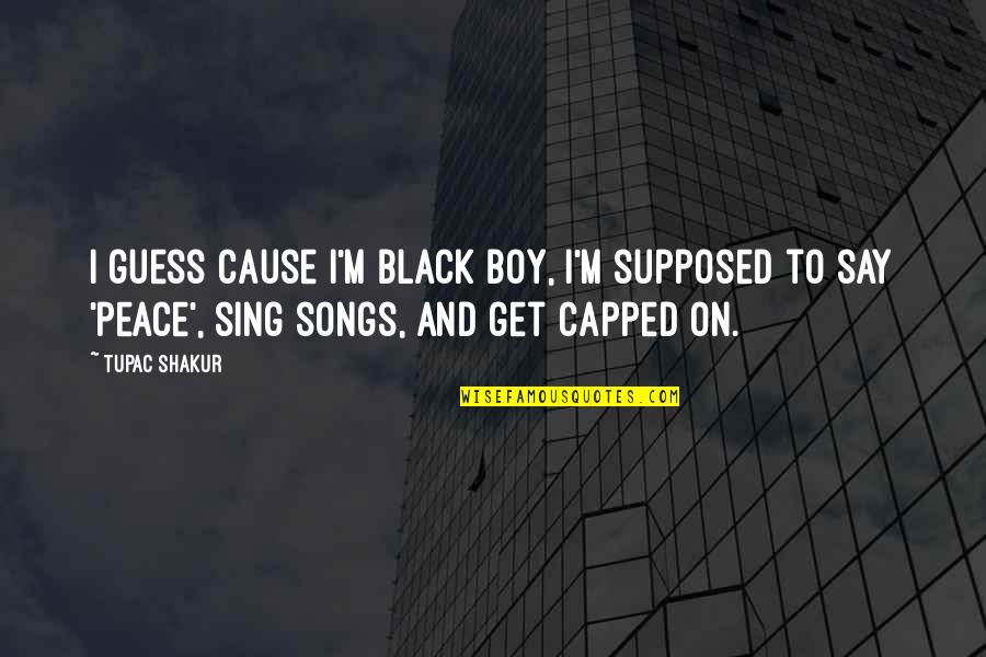 Culpables Cancion Quotes By Tupac Shakur: I guess cause i'm black boy, I'm supposed