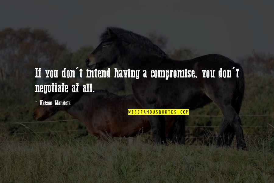 Culpables Manuel Quotes By Nelson Mandela: If you don't intend having a compromise, you Culpables Manuel Quotes By Nelson Mandela: If you don't intend having a compromise, you