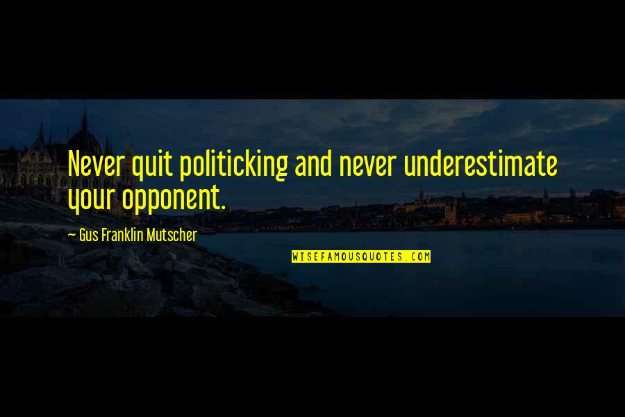 Culpado Quotes By Gus Franklin Mutscher: Never quit politicking and never underestimate your opponent.