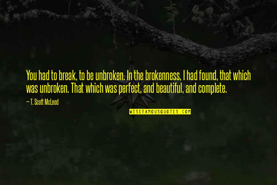 Culpos X Quotes By T. Scott McLeod: You had to break, to be unbroken. In