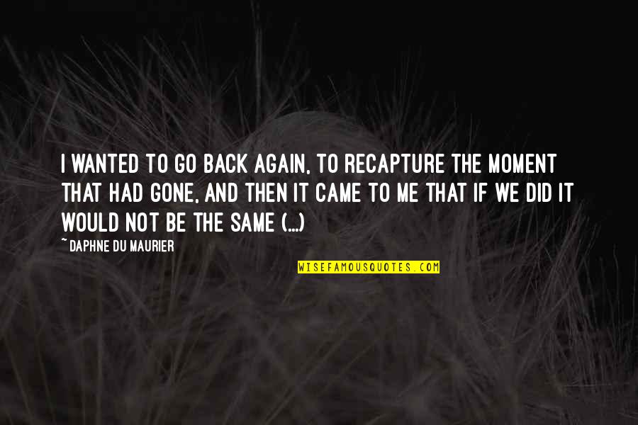 Culprit Lures Quotes By Daphne Du Maurier: I wanted to go back again, to recapture Culprit Lures Quotes By Daphne Du Maurier: I wanted to go back again, to recapture