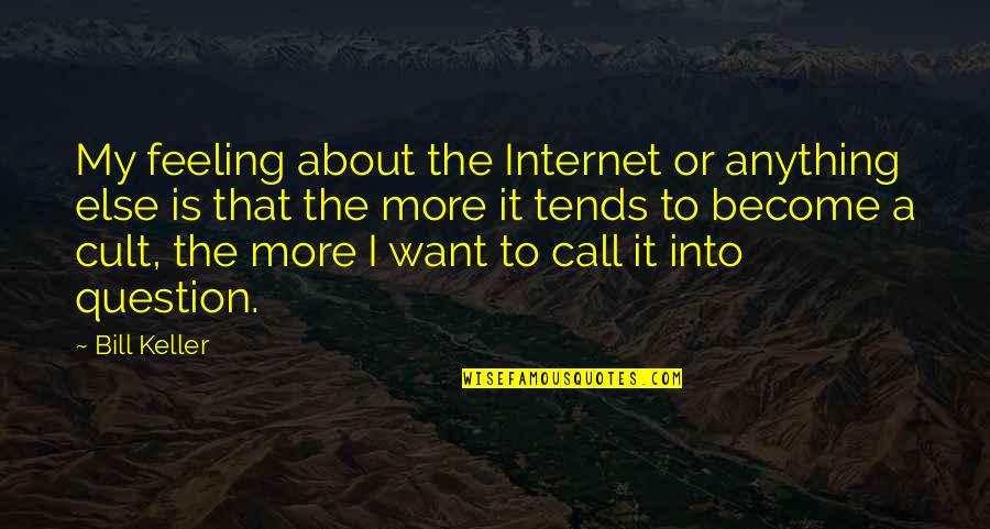 Cult Quotes By Bill Keller: My feeling about the Internet or anything else