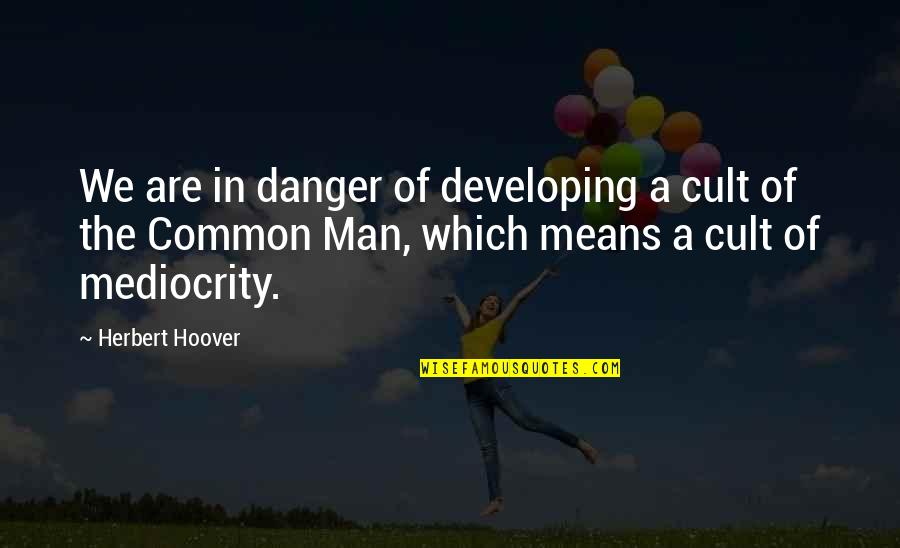 Cult Quotes By Herbert Hoover: We are in danger of developing a cult