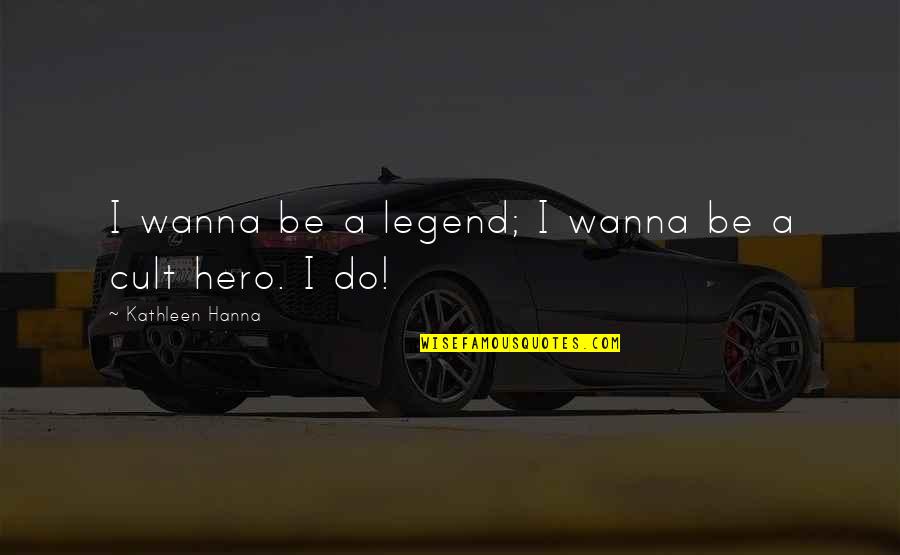 Cult Quotes By Kathleen Hanna: I wanna be a legend; I wanna be