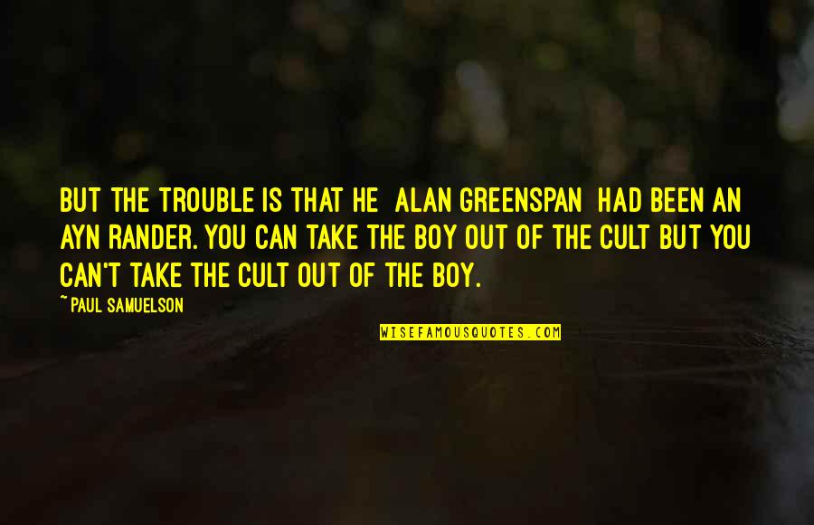 Cult Quotes By Paul Samuelson: But the trouble is that he [Alan Greenspan]