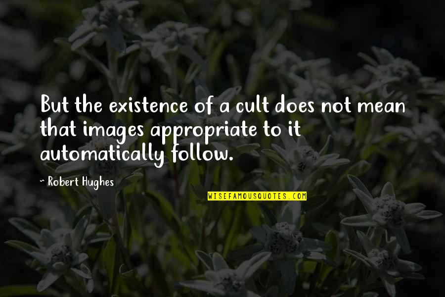 Cult Quotes By Robert Hughes: But the existence of a cult does not