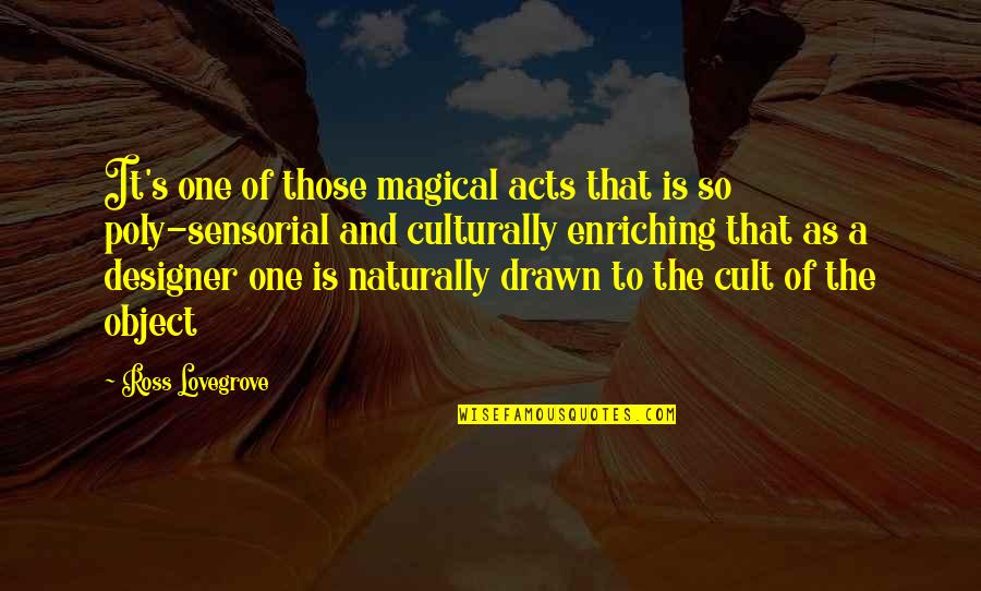 Cult Quotes By Ross Lovegrove: It's one of those magical acts that is