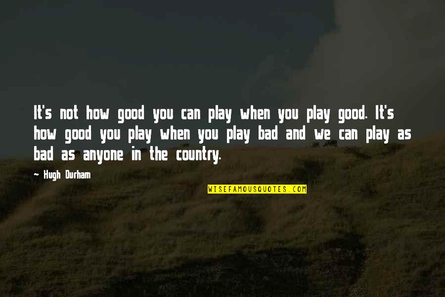 Cultish Show Quotes By Hugh Durham: It's not how good you can play when