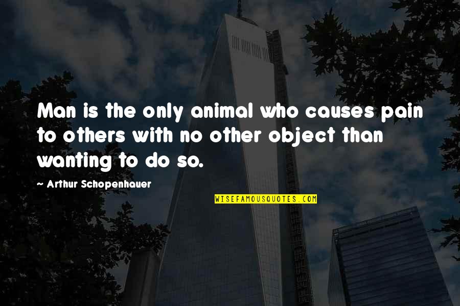 Cultishness Quotes By Arthur Schopenhauer: Man is the only animal who causes pain
