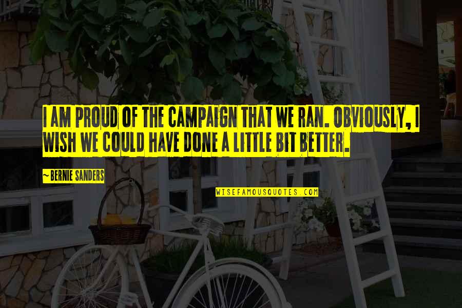Cultivamos Excelencia Quotes By Bernie Sanders: I am proud of the campaign that we Cultivamos Excelencia Quotes By Bernie Sanders: I am proud of the campaign that we