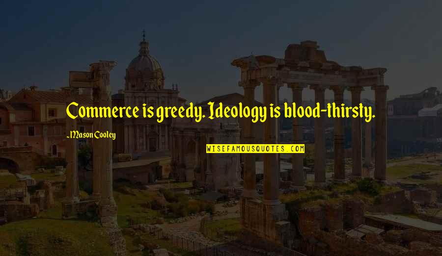 Cultivando Con Quotes By Mason Cooley: Commerce is greedy. Ideology is blood-thirsty. Cultivando Con Quotes By Mason Cooley: Commerce is greedy. Ideology is blood-thirsty.