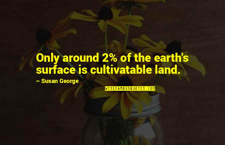 Cultivatable Quotes By Susan George: Only around 2% of the earth's surface is
