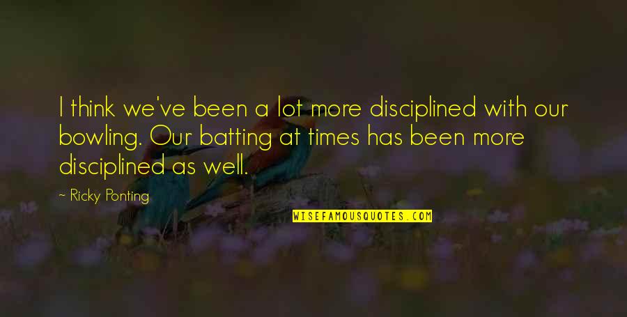 Cultivate Creativity Quotes By Ricky Ponting: I think we've been a lot more disciplined