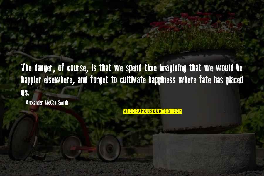 Cultivate Happiness Quotes By Alexander McCall Smith: The danger, of course, is that we spend