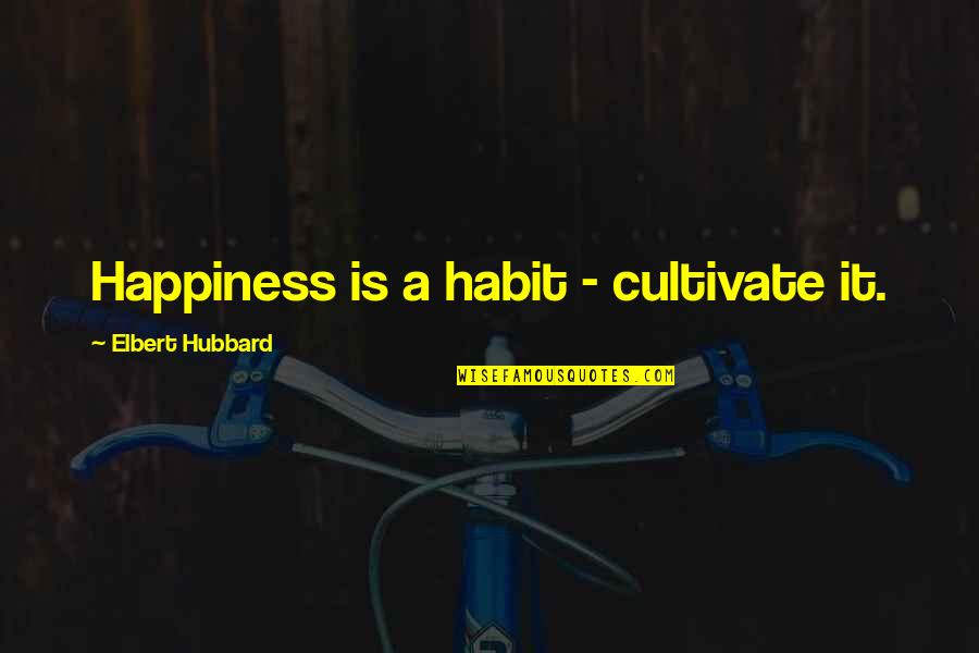 Cultivate Happiness Quotes By Elbert Hubbard: Happiness is a habit - cultivate it.