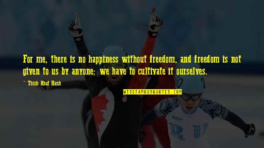 Cultivate Happiness Quotes By Thich Nhat Hanh: For me, there is no happiness without freedom,