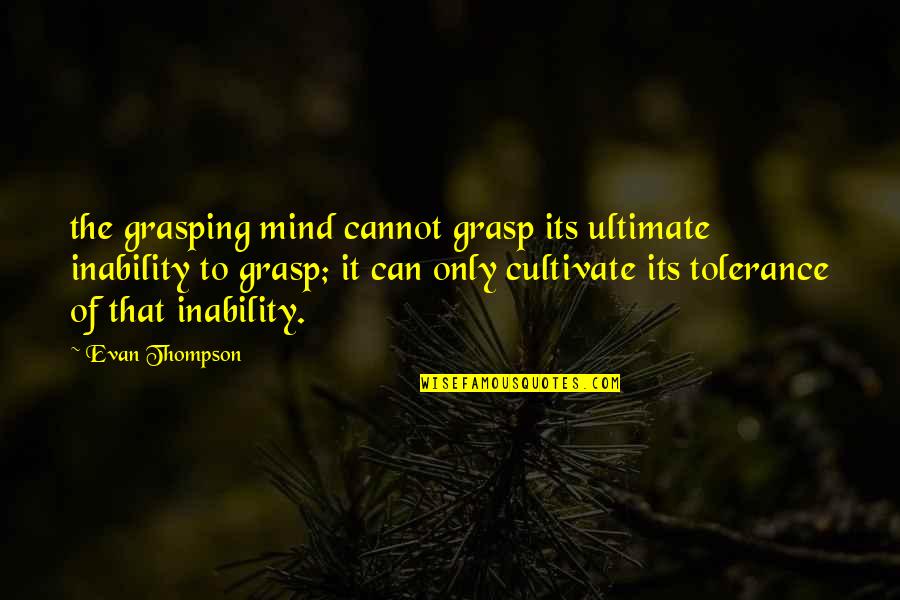 Cultivate Your Mind Quotes By Evan Thompson: the grasping mind cannot grasp its ultimate inability