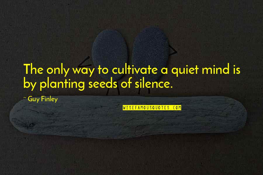 Cultivate Your Mind Quotes By Guy Finley: The only way to cultivate a quiet mind
