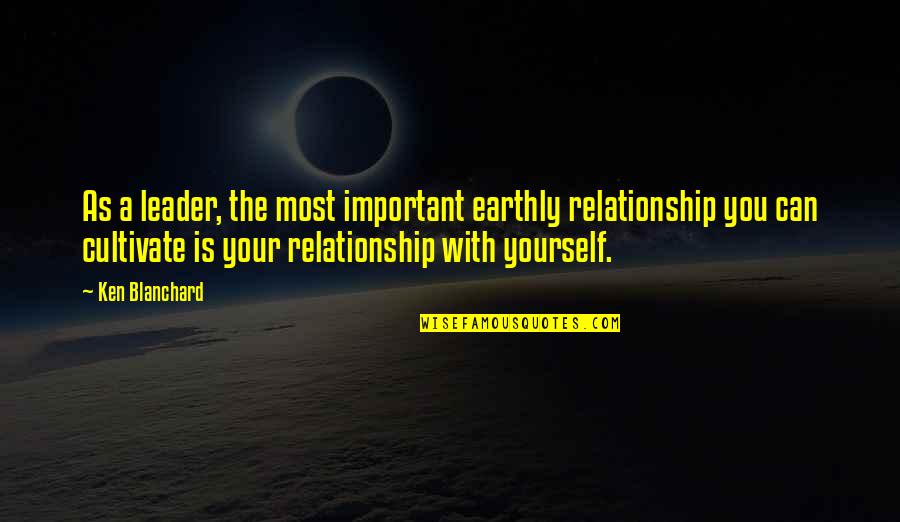 Cultivate Yourself Quotes By Ken Blanchard: As a leader, the most important earthly relationship