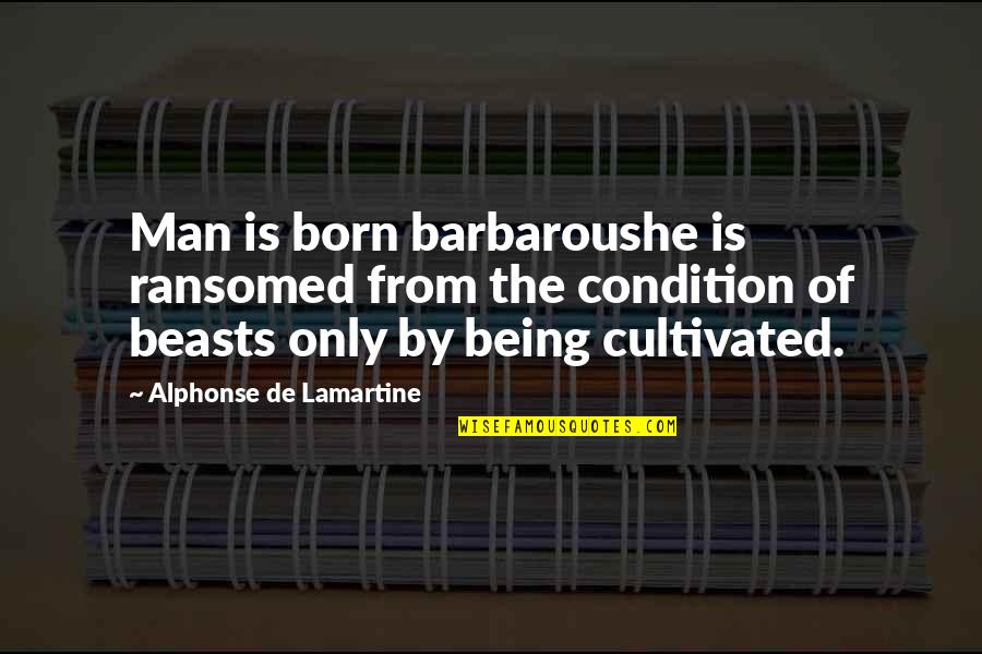 Cultivated Quotes By Alphonse De Lamartine: Man is born barbaroushe is ransomed from the