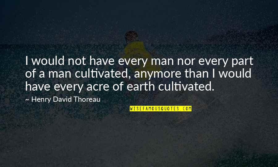 Cultivated Quotes By Henry David Thoreau: I would not have every man nor every