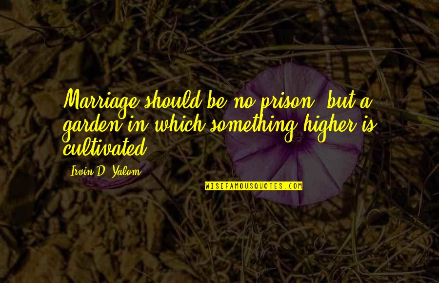 Cultivated Quotes By Irvin D. Yalom: Marriage should be no prison, but a garden