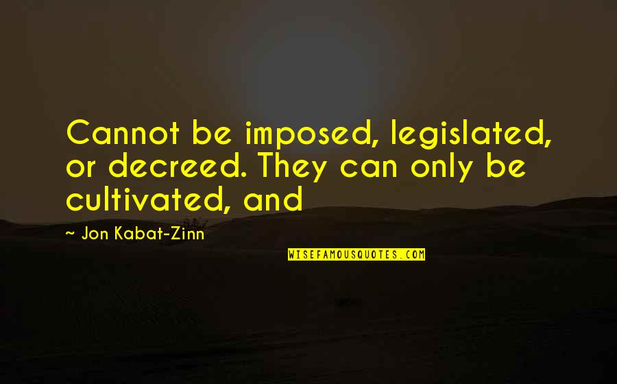 Cultivated Quotes By Jon Kabat-Zinn: Cannot be imposed, legislated, or decreed. They can