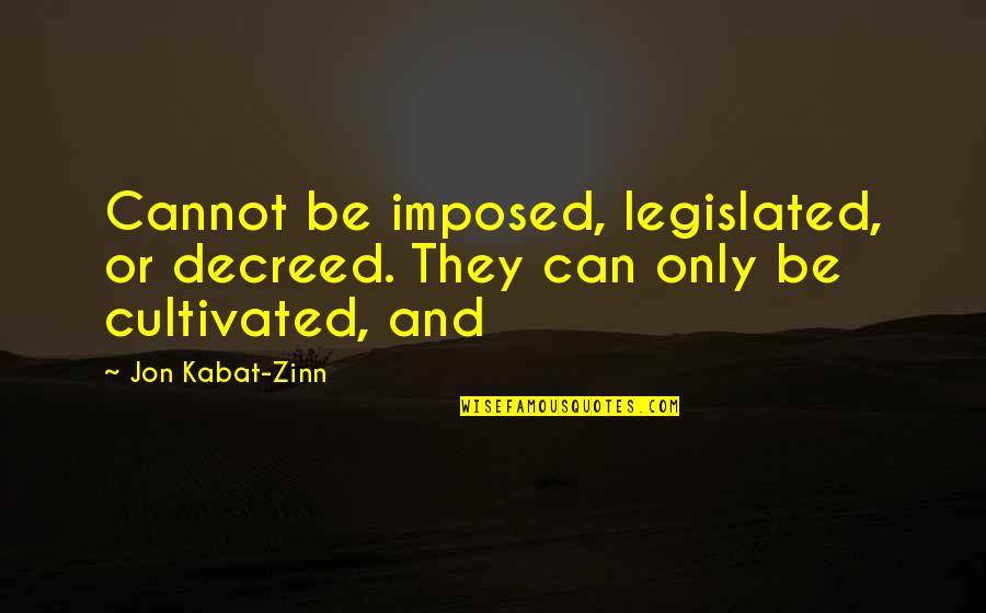 Cultivated Quotes By Jon Kabat-Zinn: Cannot be imposed, legislated, or decreed. They can Cultivated Quotes By Jon Kabat-Zinn: Cannot be imposed, legislated, or decreed. They can