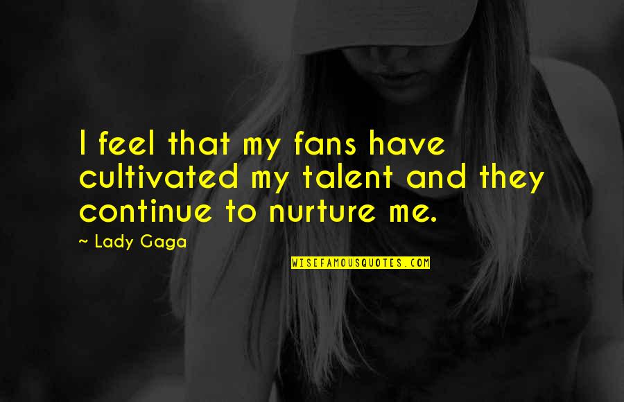 Cultivated Quotes By Lady Gaga: I feel that my fans have cultivated my
