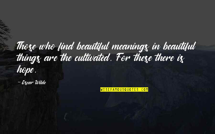 Cultivated Quotes By Oscar Wilde: Those who find beautiful meanings in beautiful things