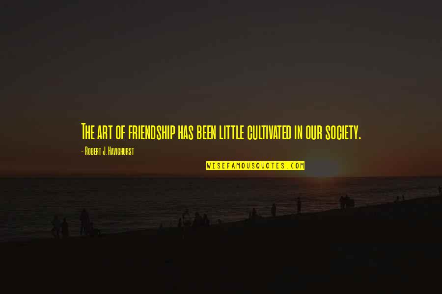 Cultivated Quotes By Robert J. Havighurst: The art of friendship has been little cultivated