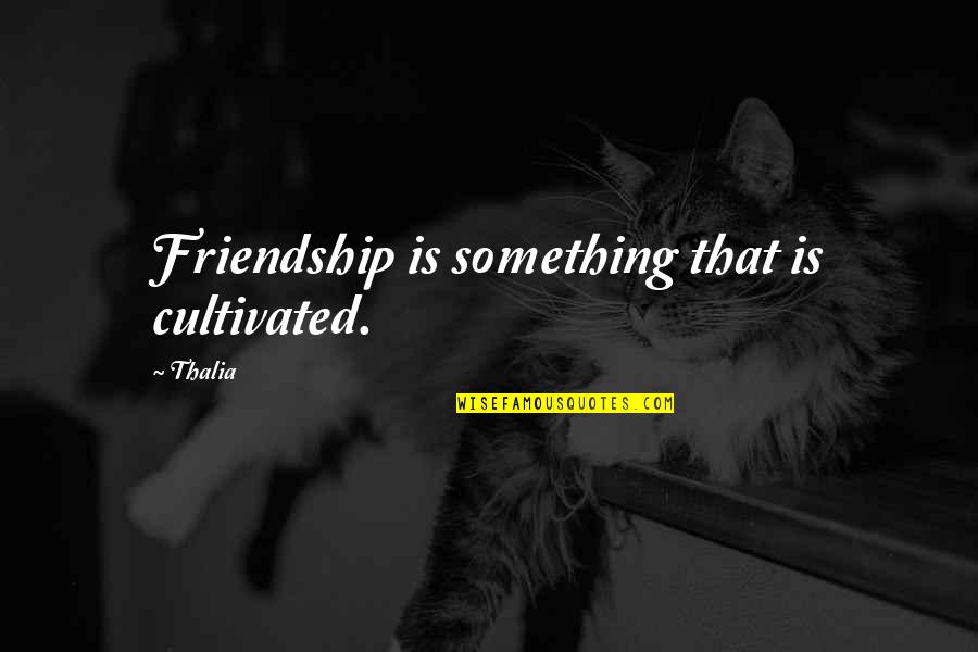 Cultivated Quotes By Thalia: Friendship is something that is cultivated.