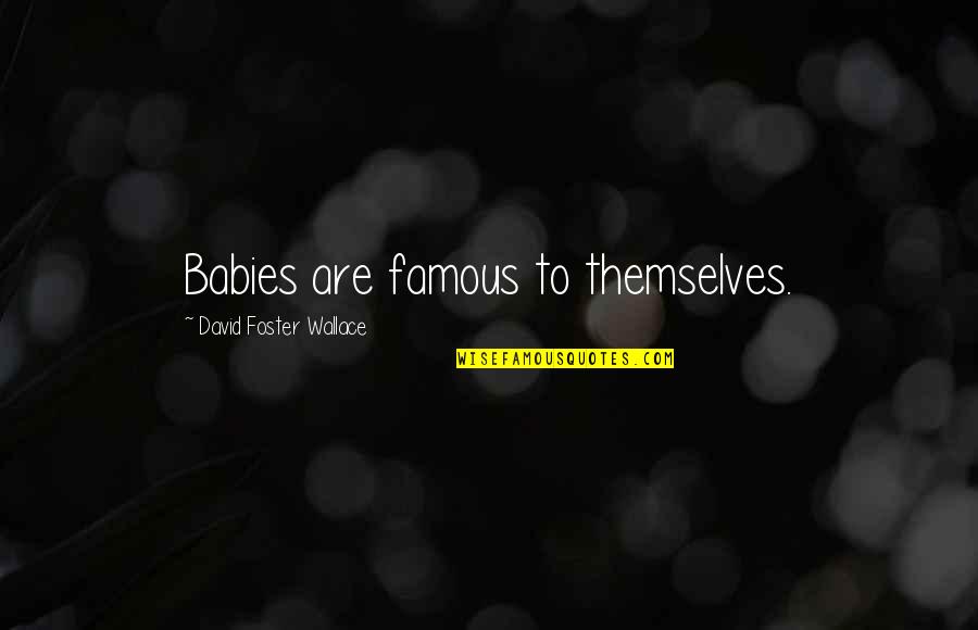 Cultivating Genius Gholdy Muhammad Quotes By David Foster Wallace: Babies are famous to themselves. Cultivating Genius Gholdy Muhammad Quotes By David Foster Wallace: Babies are famous to themselves.