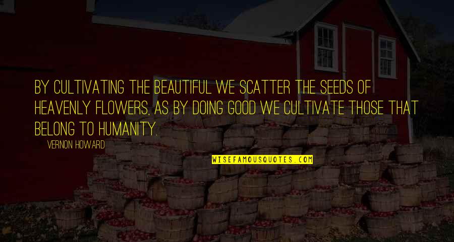 Cultivating Growth Quotes By Vernon Howard: By cultivating the beautiful we scatter the seeds