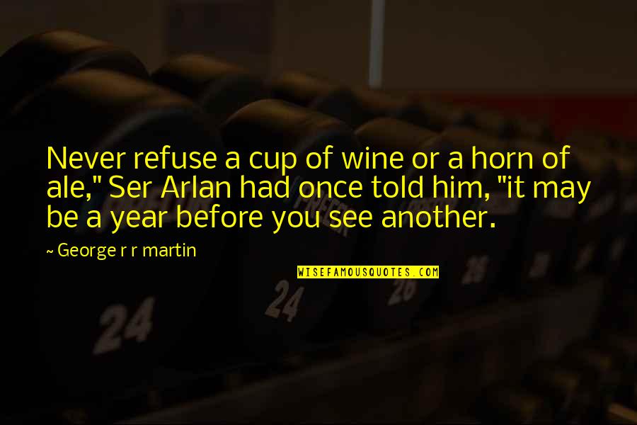 Cultivating Leadership Quotes By George R R Martin: Never refuse a cup of wine or a