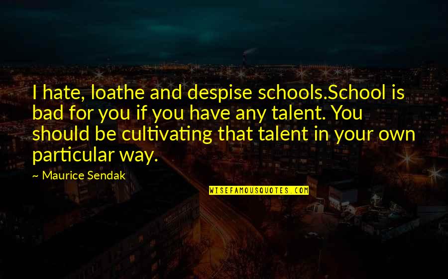 Cultivating Quotes By Maurice Sendak: I hate, loathe and despise schools.School is bad