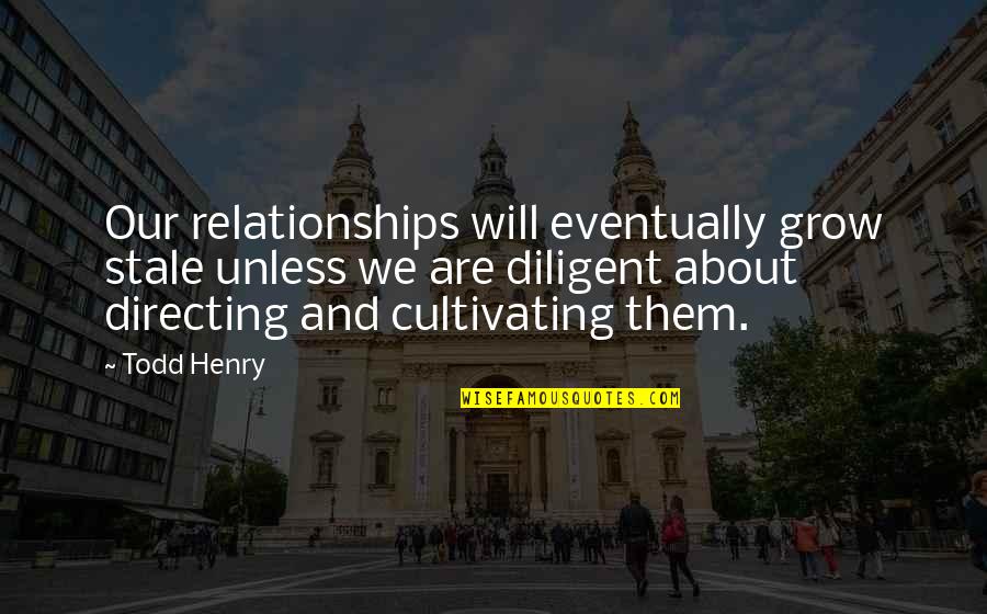 Cultivating Quotes By Todd Henry: Our relationships will eventually grow stale unless we