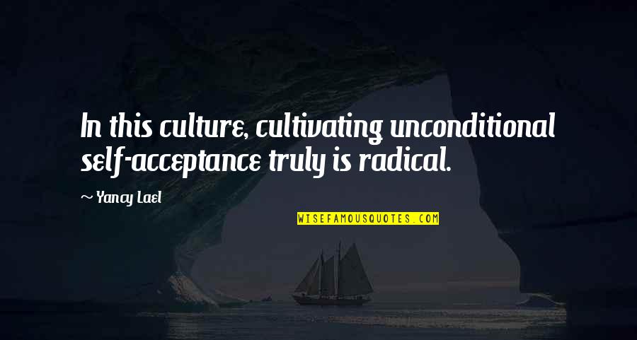 Cultivating Quotes By Yancy Lael: In this culture, cultivating unconditional self-acceptance truly is