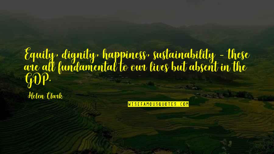 Cultivating Relationships Quotes By Helen Clark: Equity, dignity, happiness, sustainability - these are all Cultivating Relationships Quotes By Helen Clark: Equity, dignity, happiness, sustainability - these are all