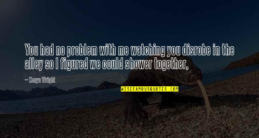 Cultivation Of Mind Quotes By Kenya Wright: You had no problem with me watching you Cultivation Of Mind Quotes By Kenya Wright: You had no problem with me watching you