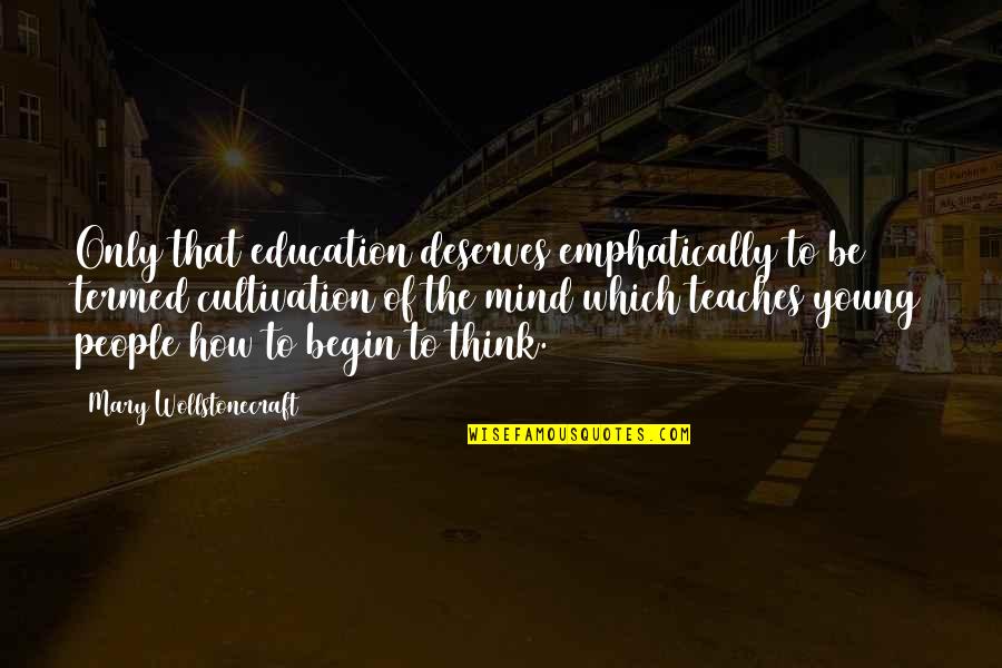 Cultivation Of Mind Quotes By Mary Wollstonecraft: Only that education deserves emphatically to be termed Cultivation Of Mind Quotes By Mary Wollstonecraft: Only that education deserves emphatically to be termed