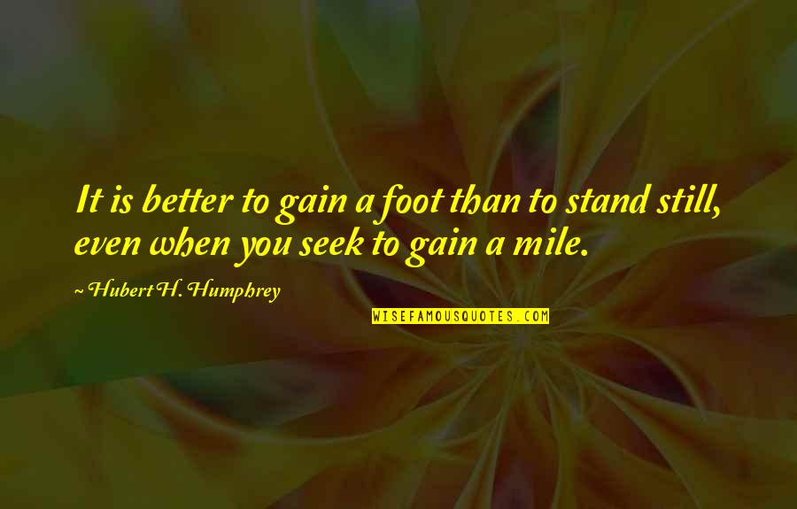 Cultivations Quotes By Hubert H. Humphrey: It is better to gain a foot than