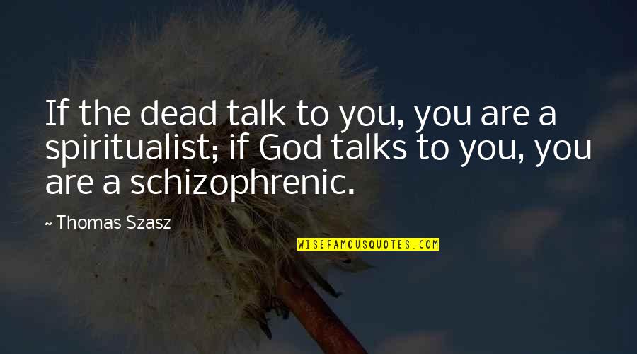 Cultivator Against Hero Quotes By Thomas Szasz: If the dead talk to you, you are Cultivator Against Hero Quotes By Thomas Szasz: If the dead talk to you, you are