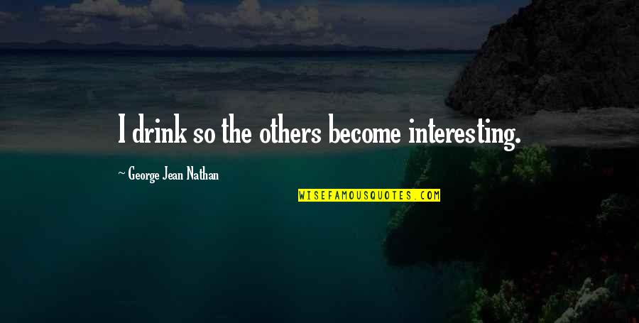 Cultivator Quotes By George Jean Nathan: I drink so the others become interesting.