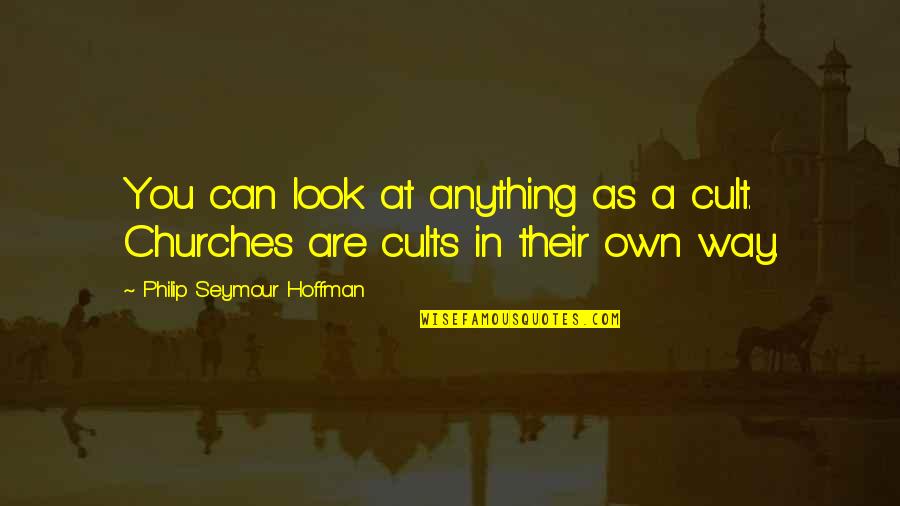 Cults Quotes By Philip Seymour Hoffman: You can look at anything as a cult.